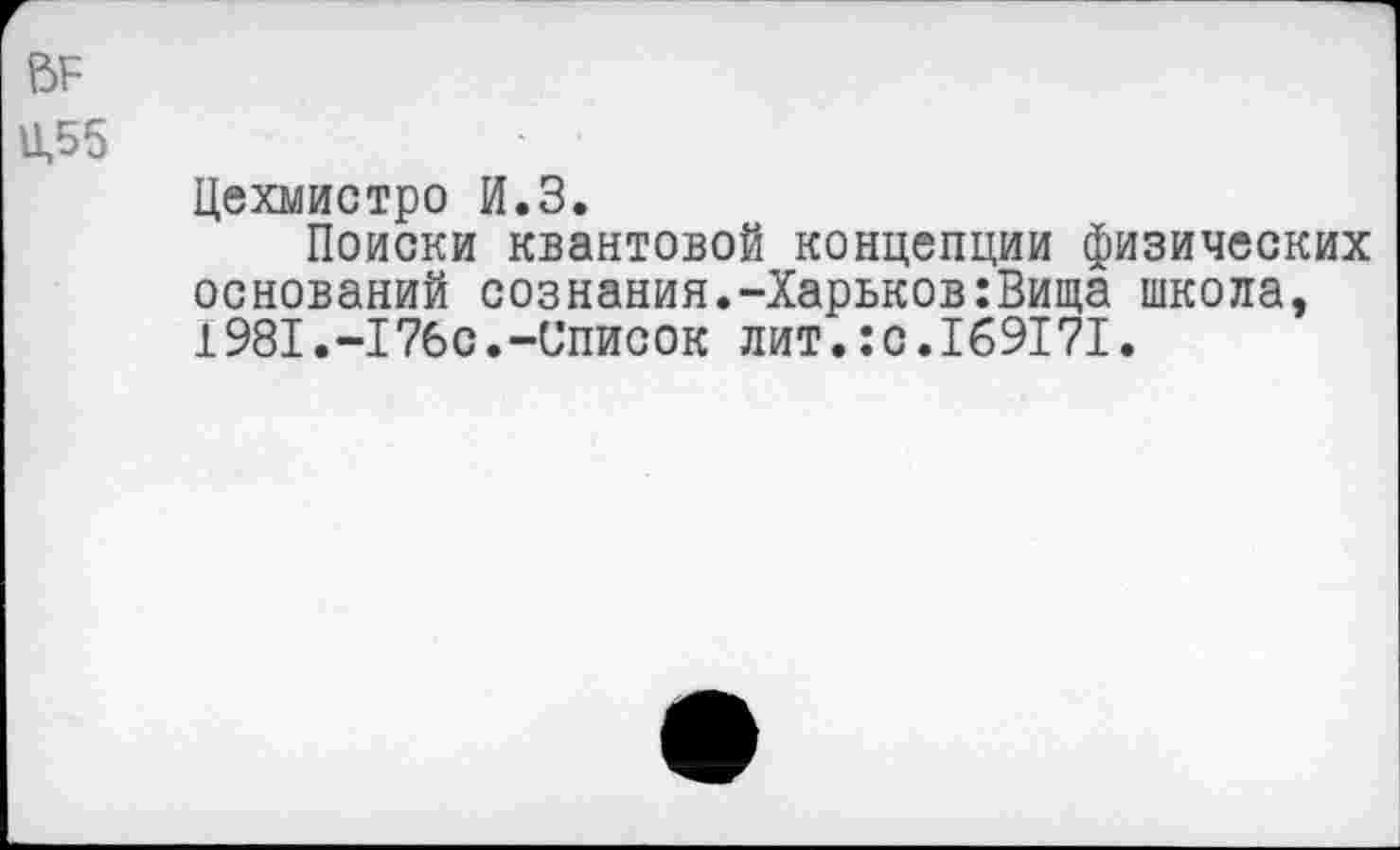 ﻿ВР
11,55
Цехмистро И.З.
Поиски квантовой концепции физических оснований сознания.-Харьков:Вища школа, 1981.-I76с.-Список лит.:с.169171.